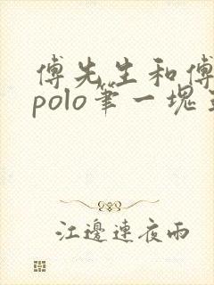 傅先生和傅太太polo笔一块五花肉