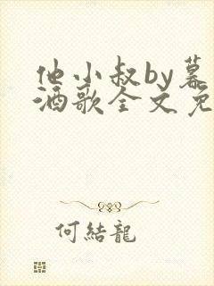 他小叔by暮色酒歌全文免费阅读