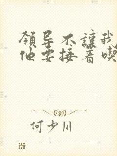 领导不让我断奶他要接着吃