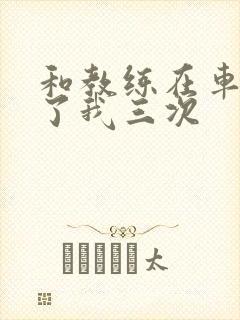 和教练在车里干了我三次