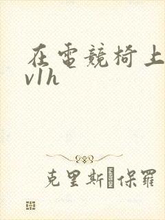 在电竞椅上做1v1h