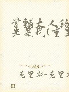 首辅大人的白月光是我(重生)