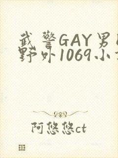 武警GAY男同野外1069小说