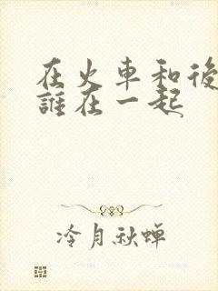 在火车和后妈妈谁在一起