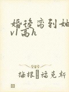 婚后脔到她哭1v1高h