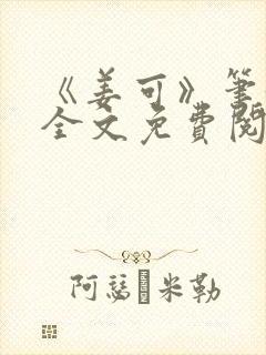 《姜可》笔趣阁全文免费阅读