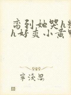 脔到她哭h粗话h好爽小黄鸭