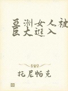 亚洲女人被黑人巨大进入