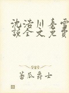 沈浩川秦雪菲小说全文免费笔趣阁