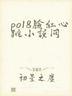 po18脸红心跳小说网