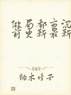 做局都市沉浮超前更新最新章节