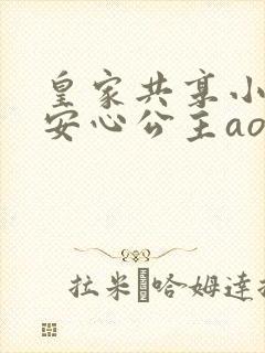 皇家共享小公主安心公主aor免费阅读