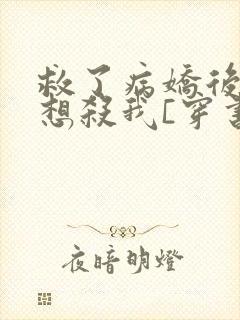 救了病娇后他总想杀我[穿书]