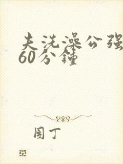 夫洗澡公强我了60分钟