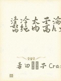 清冷太子沦为禁胬纯肉高h文