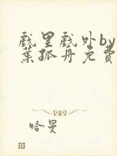 戏里戏外by一叶孤舟免费阅读