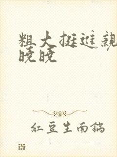 粗大挺进亲女H晓晓