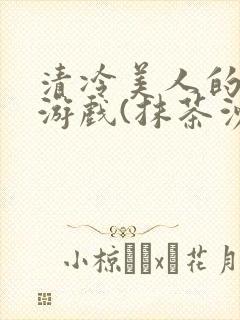 清冷美人的神奇游戏(抹茶沙冰)全文阅读