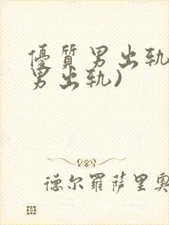 优质男出轨h(男出轨)