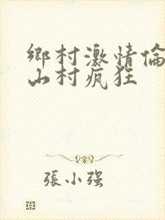 乡村激情伦小说山村疯狂