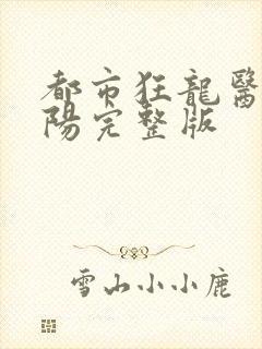 都市狂龙医仙林阳完整版