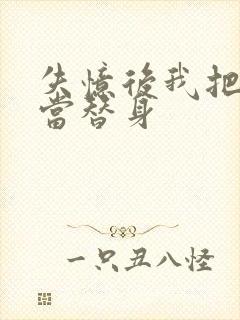 失忆后我把渣攻当替身