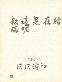 叔这是在给你治病呢