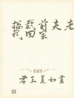 总裁前夫老婆跟我回家