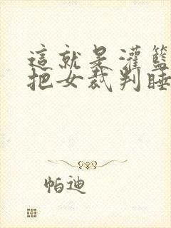 这就是灌篮球员把女裁判睡了