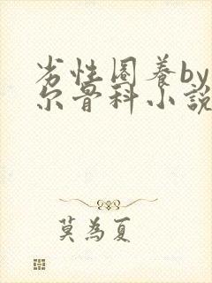 劣性圈养by夏尔骨科小说免费阅读