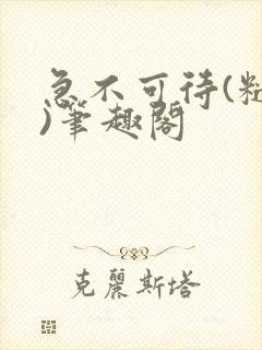 急不可待(糙汉)笔趣阁