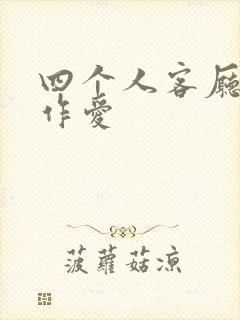 四个人客厅交换作爱