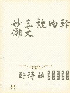 妙玉被肉干高H潮文