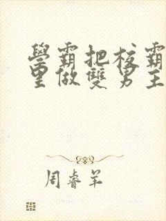 学霸把校霸往死里做双男主车