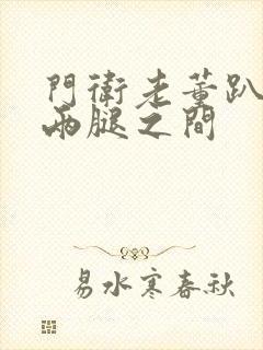 门卫老董趴在我两腿之间