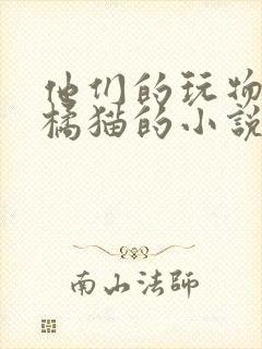 他们的玩物by橘猫的小说笔趣