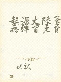 起源大陆笔趣阁无弹窗免费阅读