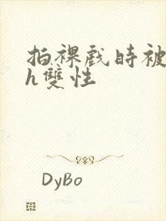 拍裸戏时被c了h双性