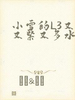 小雪的L3又嫩又紧又多水图