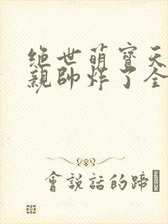 绝世萌宝天才娘亲帅炸了全文免费