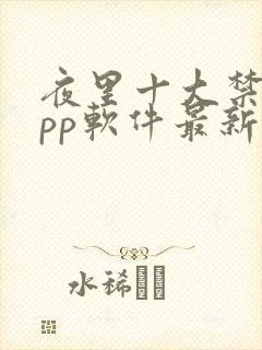 夜里十大禁用app软件最新章节