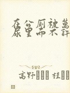 在公厕被万人c尿里面不许漏