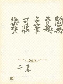 乐可免费阅读完整版笔趣无弹窗