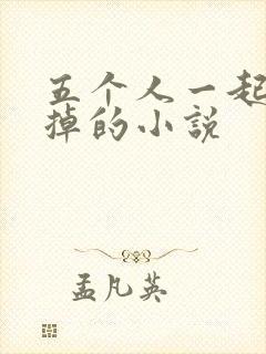 五个人一起会坏掉的小说