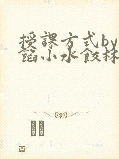 授课方式by肉馅小水饺林清笔趣阁