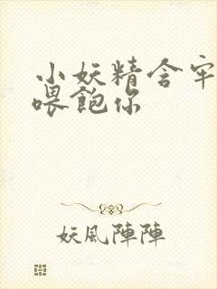 小妖精含牢了我喂饱你