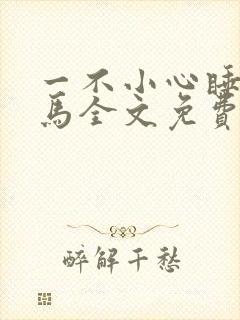 一不小心睡了竹马全文免费阅读