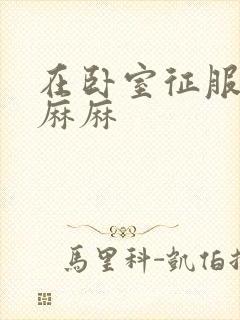 在卧室征服美艳麻麻