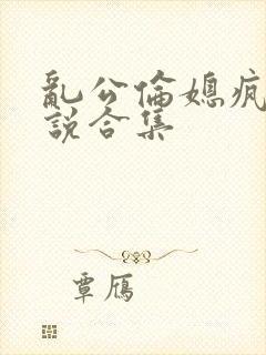 乱公伦媳疯狂小说合集