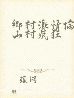 乡村激情伦小说山村疯狂